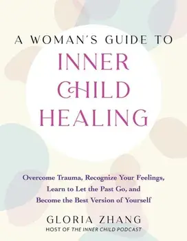 A Woman's Guide To Inner Child Healing. Overcome Trauma, Recognize Your Feelings, Learn to Let the Past Go, and Become the Best Version of Yourself, Paperback/Gloria Zhang