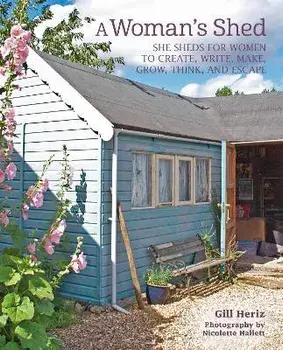 A Woman's Shed: She Sheds for Women to Create, Write, Make, Grow, Think, and Escape, Hardcover/Gill Heriz