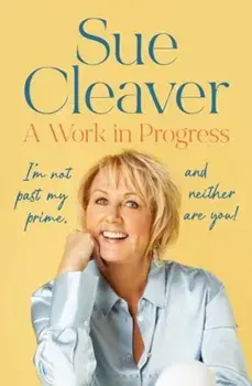 A Work In Progress. ‘I’m not past my prime, and neither are you!’, Paperback/Sue Cleaver