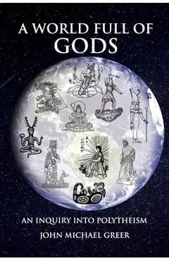 A World Full of Gods: An Inquiry Into Polytheism - Revised and Updated Edition - John Michael Greer