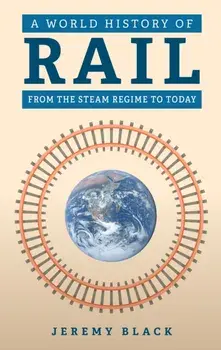 A World History of Rail. From the Steam Regime to Today, Hardback/Jeremy Black