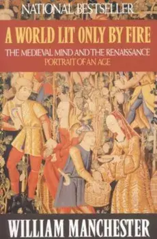 A World Lit Only by Fire: The Medieval Mind and the Renaissance: Portrait of an Age, Paperback/William Manchester