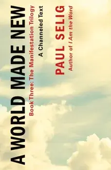 A World Made New: A Channeled Text. (Book Three of the Manifestation Trilogy), Paperback/Paul Selig