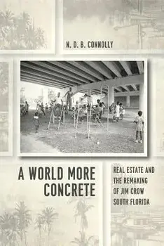 A World More Concrete: Real Estate and the Remaking of Jim Crow South Florida, Paperback/N. D. B. Connolly