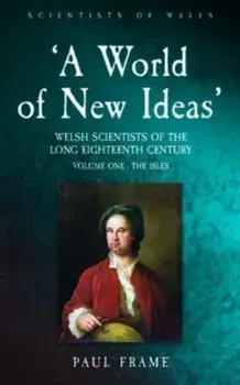 ‘A World of New Ideas’, 1650–1820. Welsh Scientists of the Long Eighteenth Century, Volume 1: The Isles, Paperback/Paul Frame