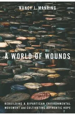 A World of Wounds: Rebuilding a Bipartisan Environmental Movement and Cultivating Authentic Hope - Nancy J. Manring