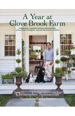 A Year at Clove Brook Farm: Gardening, Tending Flocks, Keeping Bees, Collecting Antiques, and Entertaining Friends - Christopher Spitzmiller