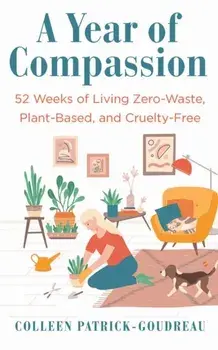 A Year of Compassion. 52 Weeks of Living Zero-Waste, Plant-Based, and Cruelty-Free, Paperback/Colleen Patrick-Goudreau