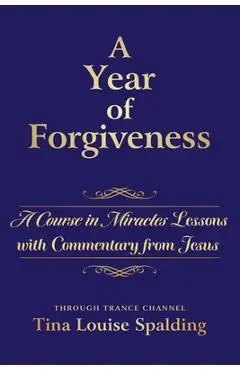 A Year of Forgiveness: A Course in Miracles Lessons with Commentary from Jesus - Tina L. Spalding