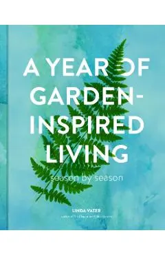 A Year of Garden-Inspired Living: Season by Season - Linda Vater