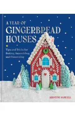 A Year of Gingerbread Houses: Tips and Tricks for Baking, Assembling, and Decorating - Kristine Samuell