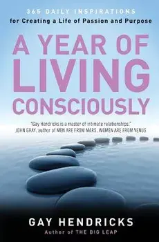 A Year of Living Consciously: 365 Daily Inspirations for Creating a Life of Passion and Purpose, Paperback/Gay Hendricks