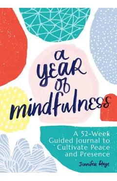 A Year of Mindfulness: A 52-Week Guided Journal to Cultivate Peace and Presence - Jennifer Raye