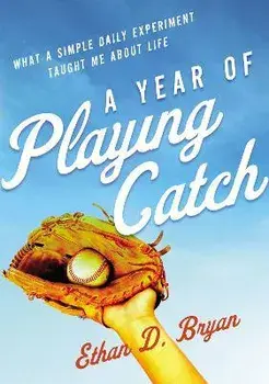 A Year of Playing Catch: What a Simple Daily Experiment Taught Me about Life, Paperback/Ethan D. Bryan