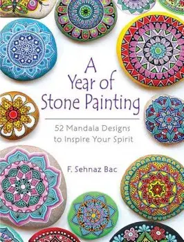 A Year of Stone Painting: 52 Mandala Designs to Inspire Your Spirit, Paperback/F. Sehnaz Bac