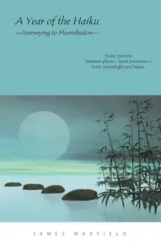 A Year of the Haiku: Journeying to Moonshadow, Paperback/James Maxfield