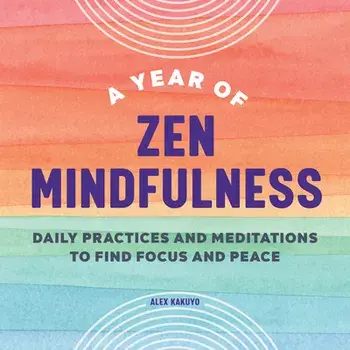 A Year of Zen Mindfulness: Daily Practices and Meditations to Find Focus and Peace, Paperback/Alex Kakuyo