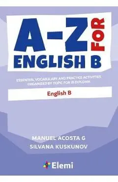 A-Z for English B: Essential vocabulary and practice activities organized by topic for IB Diploma - Manuel Acosta G.
