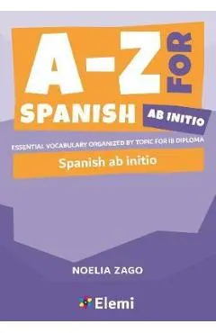 A-Z for Spanish Ab Initio: Essential vocabulary organized by topic for IB Diploma - Noelia Zago