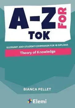 A-Z for Theory of Knowledge: Glossary and student companion for IB Diploma, Paperback/Bianca Pellet