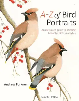 A-Z of Bird Portraits. An Illustrated Guide to Painting Beautiful Birds in Acrylics, Paperback/Andrew Forkner