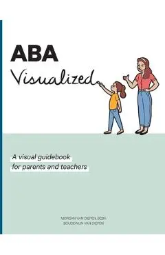 ABA Visualized: A visual guidebook for parents and teachers - Morgan Alexandra Van Diepen