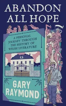 Abandon All Hope. A Personal Journey Through the History of Welsh Literature, Hardback/Gary Raymond