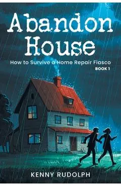 Abandon House: How to Survive a Home Repair Fiasco: Book 1 - Kenny Rudolph
