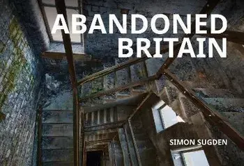 Abandoned Britain, Paperback/Simon Sugden