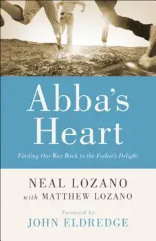Abba's Heart: Finding Our Way Back to the Father's Delight, Paperback/Neal Lozano
