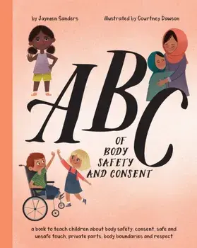 ABC of Body Safety and Consent: teach children about body safety, consent, safe/unsafe touch, private parts, body boundaries & respect, Paperback/Jayneen Sanders