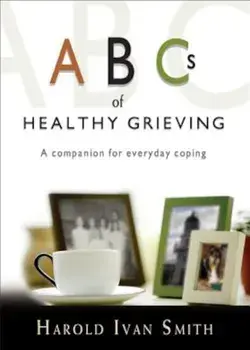 ABCs of Healthy Grieving: A Companion for Everyday Coping, Paperback/Harold Ivan Smith