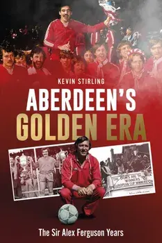Aberdeen's Golden Era. The Sir Alex Ferguson Years, Hardback/Kevin Stirling