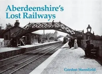 Aberdeenshire's Lost Railways, Paperback/Gordon Stansfield