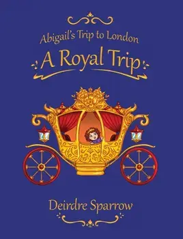 Abigail's Trip to London: A Royal Trip, Hardback/Deirdre Sparrow