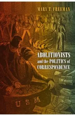 Abolitionists and the Politics of Correspondence - Mary Freeman