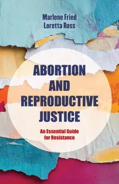 Abortion and Reproductive Justice: An Essential Guide for Resistance Volume 15 - Marlene Gerber Fried