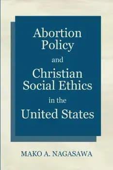 Abortion Policy and Christian Social Ethics in the United States, Paperback/Mako A. Nagasawa
