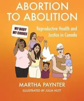 Abortion to Abolition. Reproductive Health and Justice in Canada, Paperback/Martha Paynter