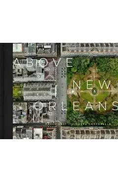 Above New Orleans: Roofscapes of the Crescent City - Richard Campanella