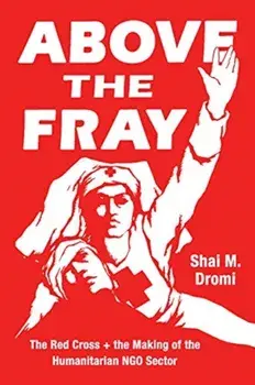 Above the Fray: The Red Cross and the Making of the Humanitarian Ngo Sector, Paperback/Shai M. Dromi