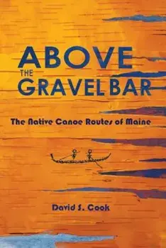 Above the Gravel Bar: The Native Canoe Routes of Maine, Paperback/David S. Cook