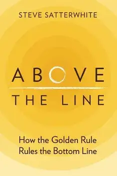 Above the Line: How the Golden Rule Rules the Bottom Line/Steve Satterwhite