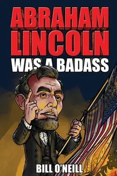 Abraham Lincoln Was A Badass: Crazy But True Stories About The United States' 16th President, Paperback/Bill O'Neill