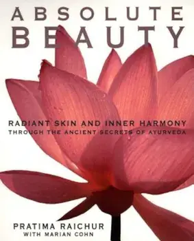 Absolute Beauty: Radiant Skin and Inner Harmony Through the Ancient Secrets of Ayurveda, Paperback/Pratima Raichur