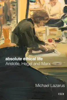 Absolute Ethical Life. Aristotle, Hegel and Marx, New ed, Hardback/Michael Lazarus