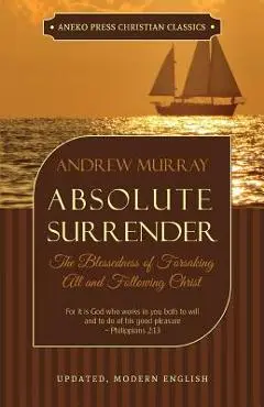 Absolute Surrender: The Blessedness of Forsaking All and Following Christ - Andrew Murray
