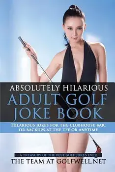 Absolutely Hilarious Adult Golf Joke Book: A Treasury Hilarious Jokes on the Course, Clubhouse Bar, or Tee Box or Basically Anywhere./At Golfwell Net The Team