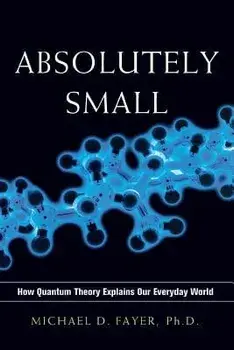 Absolutely Small: How Quantum Theory Explains Our Everyday World, Paperback/Ph. D. Michael D. Fayer