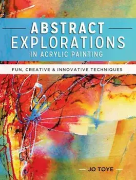Abstract Explorations in Acrylic Painting: Fun, Creative and Innovative Techniques, Paperback/Jo Toye